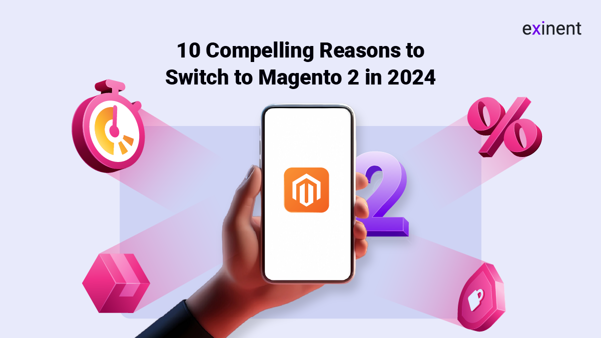 10 Compelling Reasons to Switch to Magento 2 in 2024